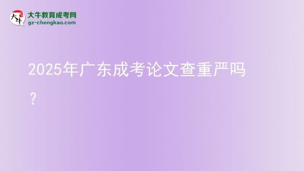 2025年廣東成考論文查重嚴(yán)嗎？圖片