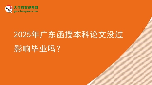 2025年廣東函授本科論文沒過影響畢業(yè)嗎？圖片