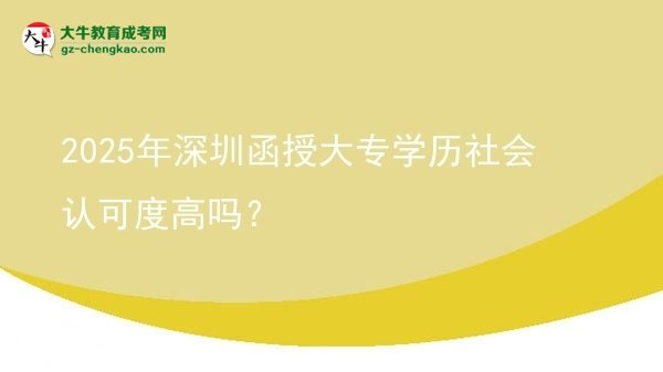 2025年深圳函授大專學(xué)歷社會認可度高嗎？圖片