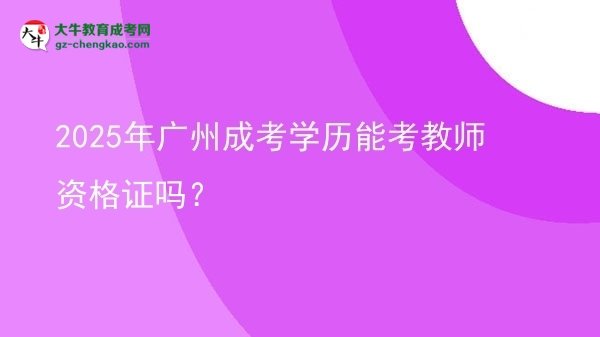 【圖文】2025年廣州成考學(xué)歷能考教師資格證嗎？
