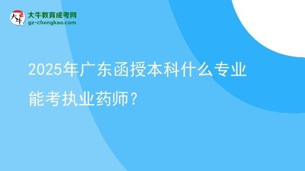 2025年廣東函授本科什么專業(yè)能考執(zhí)業(yè)藥師？圖片