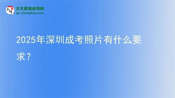 2025年深圳成考照片有什么要求？