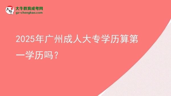 2025年廣州成人大專學(xué)歷算第一學(xué)歷嗎？圖片