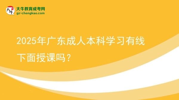 2025年廣東成人本科學(xué)習(xí)有線下面授課嗎？圖片