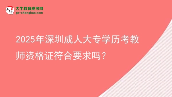 2025年深圳成人大專學(xué)歷考教師資格證符合要求嗎？圖片