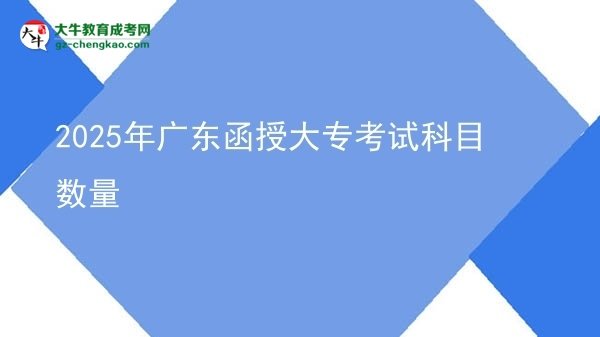 2025年廣東函授大專(zhuān)考試科目數(shù)量圖片