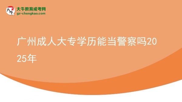 廣州成人大專學歷能當警察嗎2025年圖片