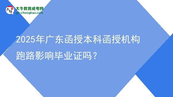 【圖文】2025年廣東函授本科函授機(jī)構(gòu)跑路影響畢業(yè)證嗎？