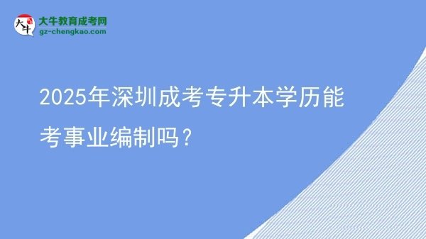 2025年深圳成考專升本學(xué)歷能考事業(yè)編制嗎？圖片