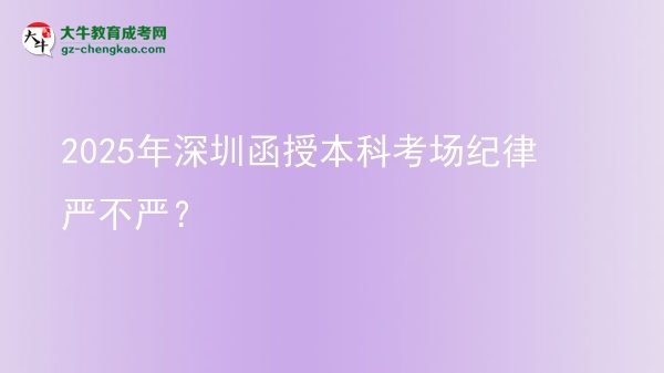 2025年深圳函授本科考場紀(jì)律嚴(yán)不嚴(yán)？圖片