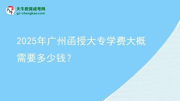 2025年廣州函授大專學(xué)費(fèi)大概需要多少錢？圖片