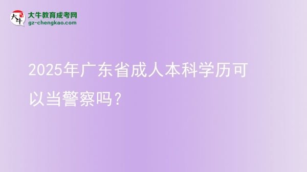 2025年廣東省成人本科學(xué)歷可以當(dāng)警察嗎？圖片
