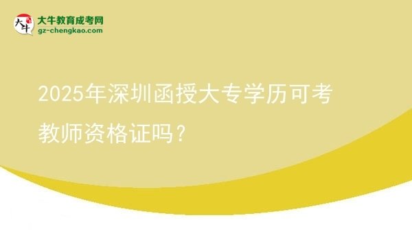 2025年深圳函授大專(zhuān)學(xué)歷可考教師資格證嗎？圖片