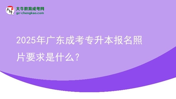 2025年廣東成考專升本報名照片要求是什么？圖片
