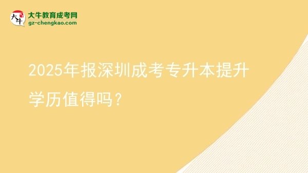 2025年報(bào)深圳成考專升本提升學(xué)歷值得嗎？圖片