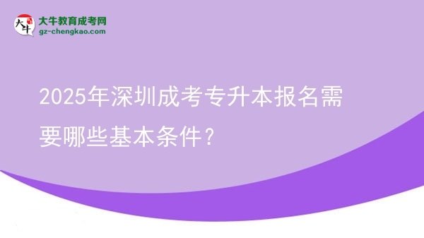 2025年深圳成考專升本報(bào)名需要哪些基本條件？圖片