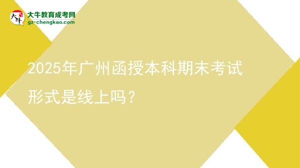 2025年廣州函授本科期末考試形式是線上嗎？圖片