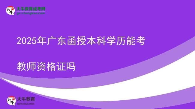 【圖文】2025年廣東函授本科學(xué)歷能考教師資格證嗎