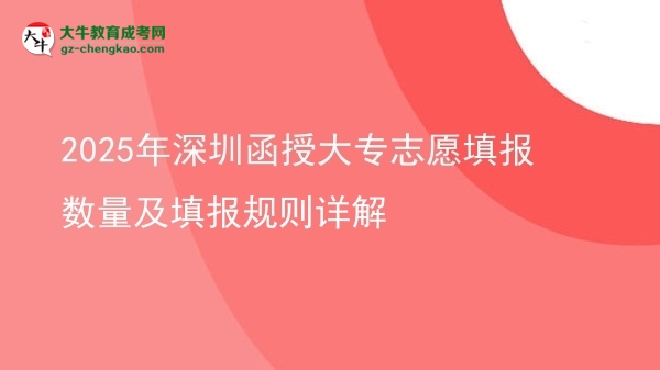2025年深圳函授大專志愿填報數(shù)量及填報規(guī)則詳解圖片