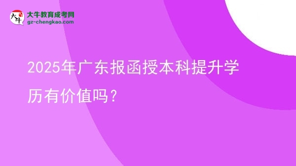 2025年廣東報(bào)函授本科提升學(xué)歷有價(jià)值嗎？圖片