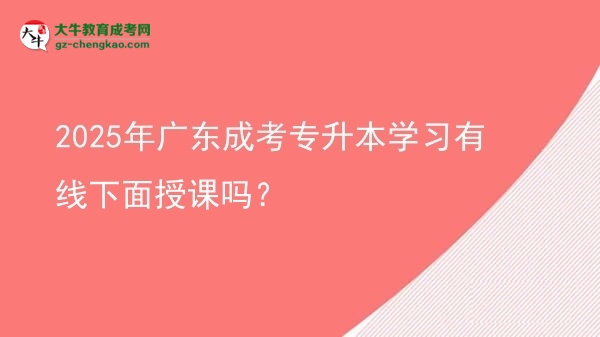 2025年廣東成考專升本學(xué)習(xí)有線下面授課嗎？圖片