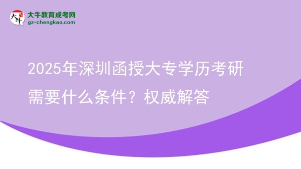 2025年深圳函授大專學(xué)歷考研需要什么條件？權(quán)威解答圖片