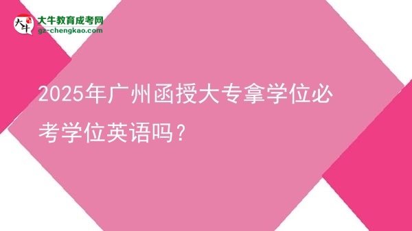2025年廣州函授大專拿學(xué)位必考學(xué)位英語(yǔ)嗎？圖片