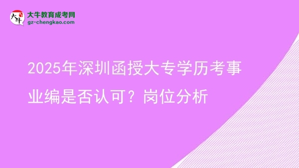 2025年深圳函授大專學(xué)歷考事業(yè)編是否認(rèn)可？崗位分析圖片