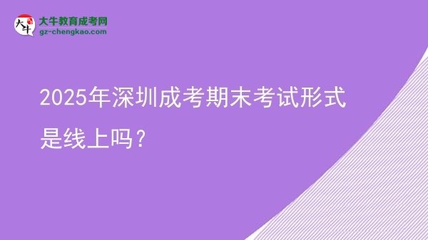 2025年深圳成考期末考試形式是線上嗎？圖片