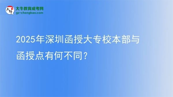 2025年深圳函授大專校本部與函授點(diǎn)有何不同？圖片