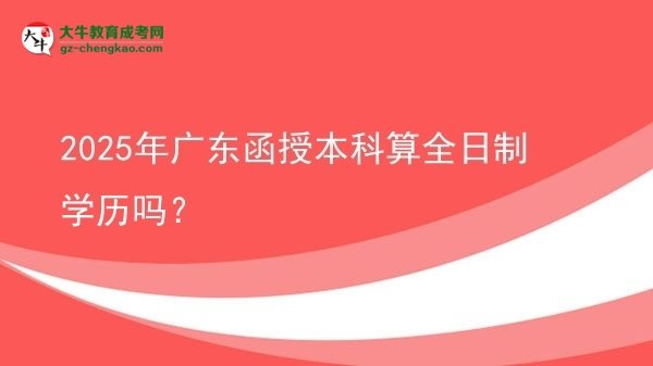 2025年廣東函授本科算全日制學(xué)歷嗎？圖片