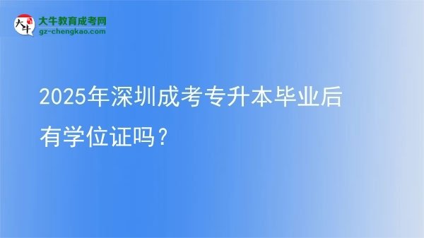 2025年深圳成考專升本畢業(yè)后有學(xué)位證嗎？圖片