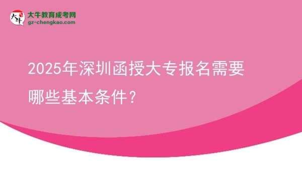 2025年深圳函授大專報名需要哪些基本條件？圖片