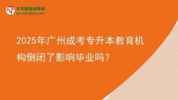 2025年廣州成考專升本教育機(jī)構(gòu)倒閉了影響畢業(yè)嗎？圖片