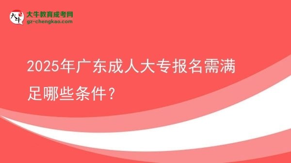 2025年廣東成人大專報(bào)名需滿足哪些條件？圖片