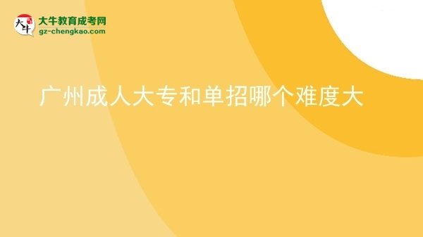廣州成人大專和單招哪個難度大圖片