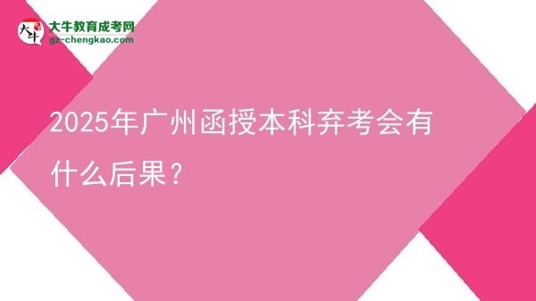 2025年廣州函授本科棄考會(huì)有什么后果？圖片
