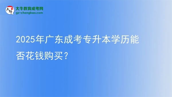 2025年廣東成考專升本學(xué)歷能否花錢購買？圖片