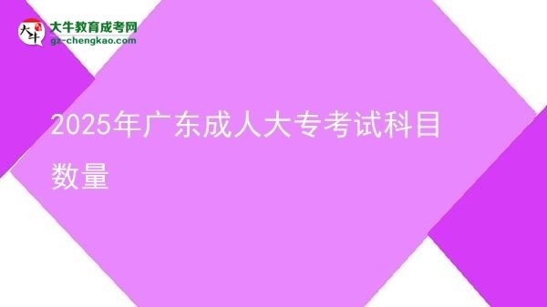 2025年廣東成人大專考試科目數(shù)量圖片