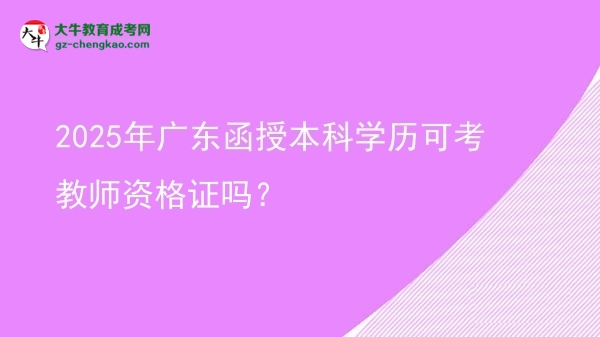 2025年廣東函授本科學歷可考教師資格證嗎？圖片