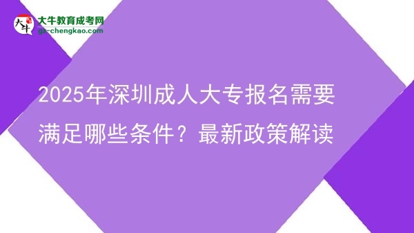 2025年深圳成人大專報(bào)名需要滿足哪些條件？最新政策解讀圖片