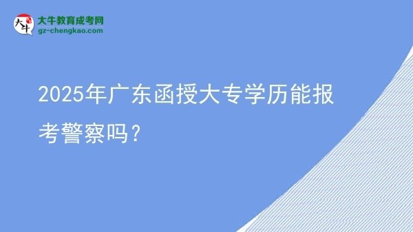 2025年廣東函授大專學歷能報考警察嗎？圖片