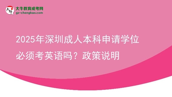 2025年深圳成人本科申請(qǐng)學(xué)位必須考英語(yǔ)嗎？政策說明圖片