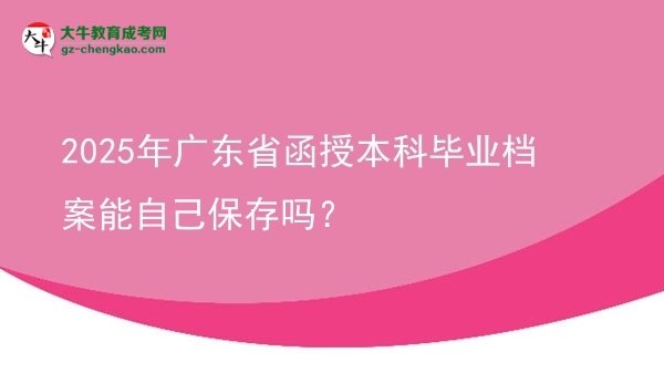 2025年廣東省函授本科畢業(yè)檔案能自己保存嗎？圖片