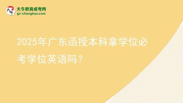 【圖文】2025年廣東函授本科拿學(xué)位必考學(xué)位英語嗎？