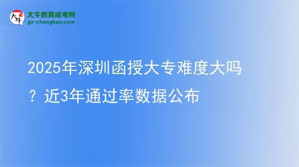 2025年深圳函授大專難度大嗎？近3年通過(guò)率數(shù)據(jù)公布圖片