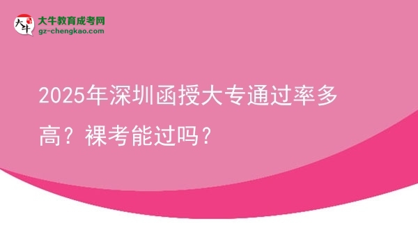 2025年深圳函授大專通過率多高？裸考能過嗎？圖片