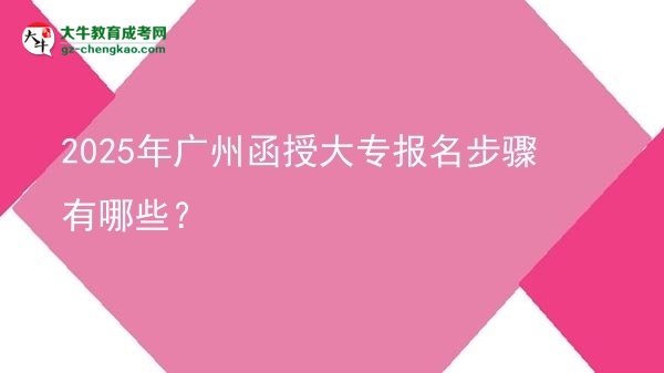 2025年廣州函授大專報(bào)名步驟有哪些？圖片