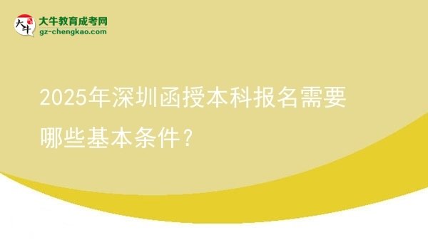 2025年深圳函授本科報(bào)名需要哪些基本條件？圖片
