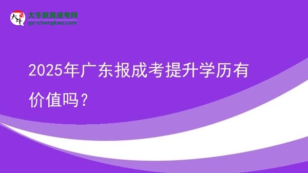 2025年廣東報成考提升學歷有價值嗎？圖片